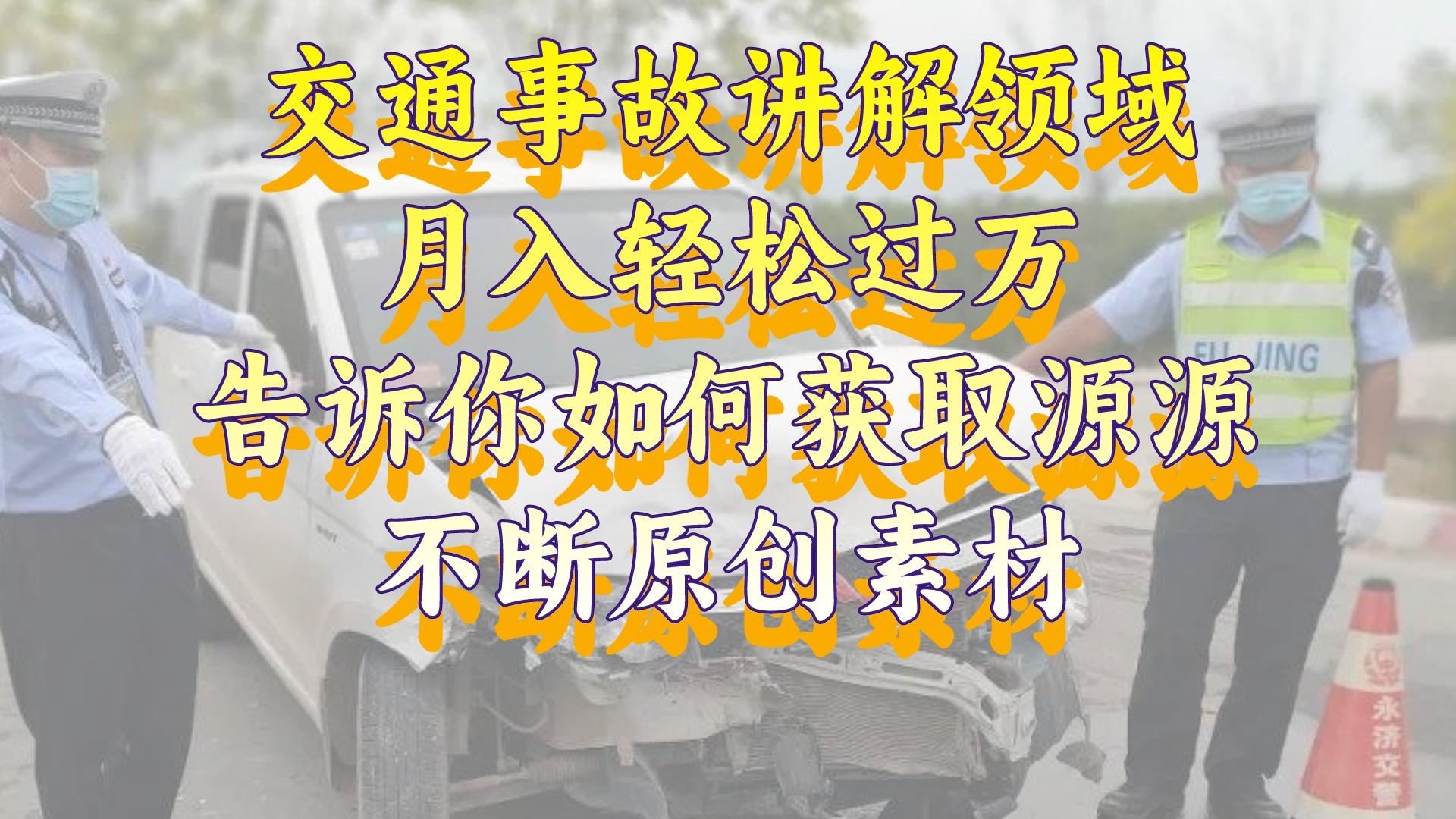 交通事故讲解领域，月入轻松过万，告诉你如何获取源源不断原创素材，视…-科景网创