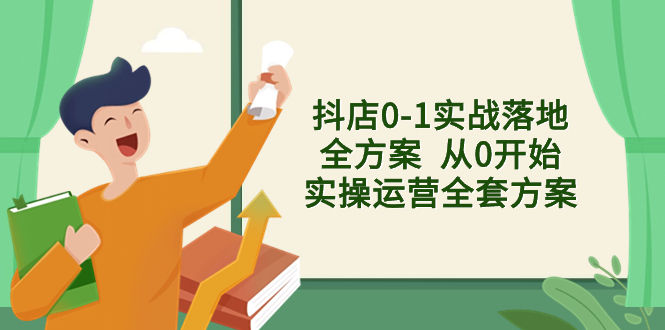 抖店0-1实战落地全方案  从0开始实操运营全套方案，解决售前、售中、售…-科景网创