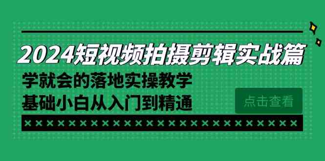 2024短视频拍摄剪辑实操篇，学就会的落地实操教学，基础小白从入门到精通-科景网创