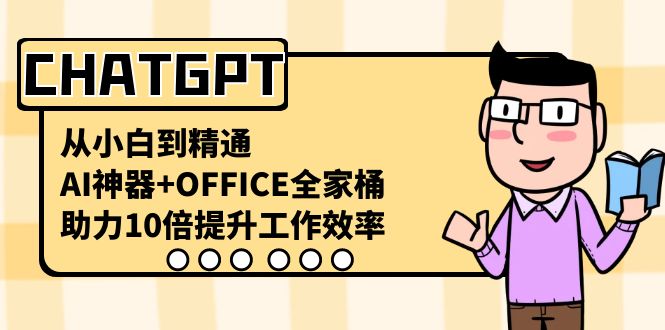CHATGPT-从小白到精通，AI神器+OFFICE全家桶，助力10倍提升工作效率-科景网创