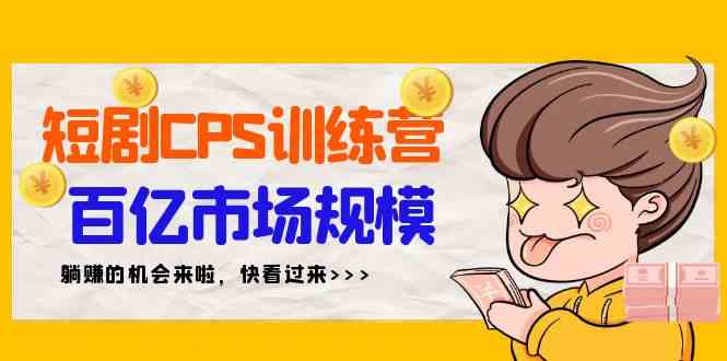 短剧CPS特训营，百亿市场规模，新手可躺赚的项目（35节）-科景网创