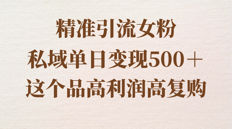 精准引流女粉，私域单日变现500＋，高利润高复购，保姆级实操教程分享-科景网创