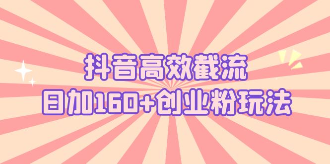 抖音高效截流日加160+创业粉玩法：详细操作实战演示！-科景网创