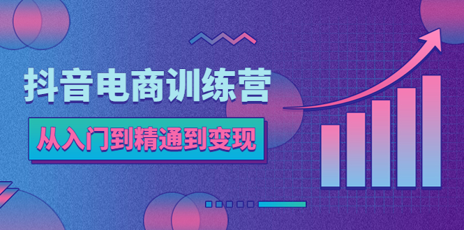 抖音电商训练营：从入门到精通，从账号定位到流量变现，抖店运营实操-科景网创