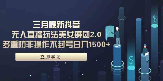 三月最新抖音无人直播玩法美女舞团2.0，多重防非操作不封号日入1500+ 小…-科景网创