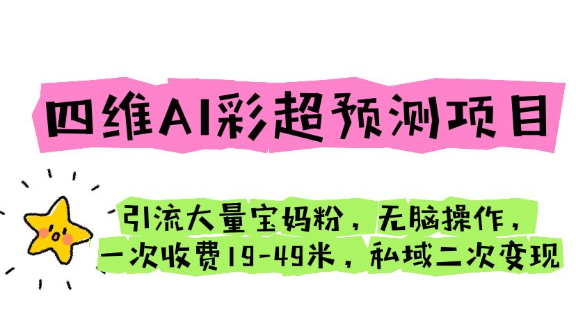 四维AI彩超预测项目 引流大量宝妈粉 无脑操作 一次收费19-49 私域二次变现-科景网创