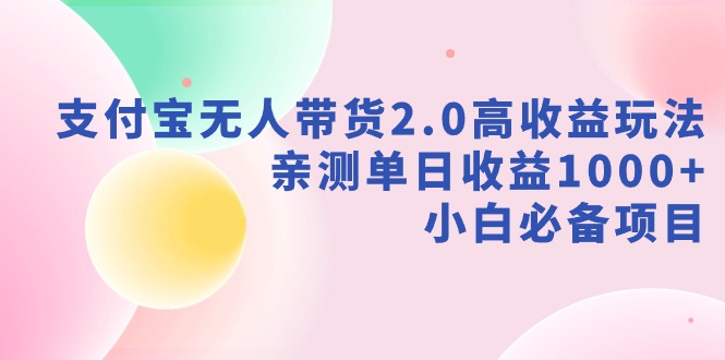 支付宝无人带货2.0高收益玩法，亲测单日收益1000+，小白必备项目-科景网创