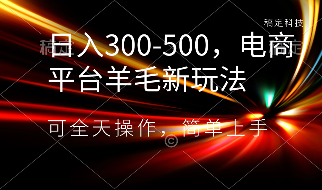 日入300-500，电商平台羊毛新玩法，可全天操作，简单上手-科景网创