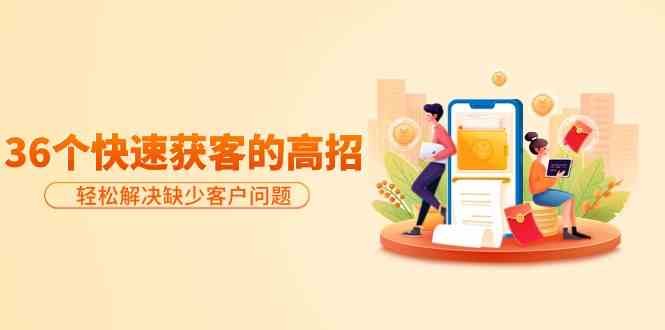 分享36个快速获客的高招：轻松解决缺少客户问题，有效才是硬道理-科景网创
