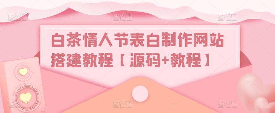 白茶情人节表白制作网站搭建教程【源码+视频教程】-科景网创