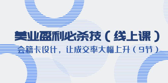 美业盈利·必杀技（线上课）-会籍卡设计，让成交率大幅上升（9节）-科景网创