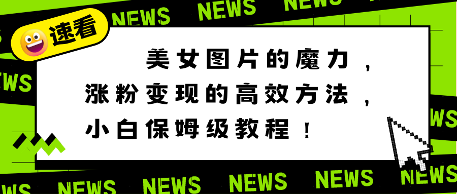 美女图片的魔力，涨粉变现的高效方法，小白保姆级教程！-科景网创