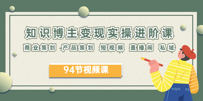 2023年知识-博主变现实操进阶课：商业策划 产品策划 短视频 直播间 私域-科景网创