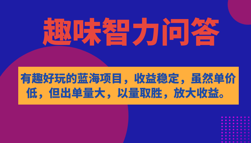有趣好玩的蓝海项目，趣味智力问答，收益稳定，虽然客单价低，但出单量大-科景网创