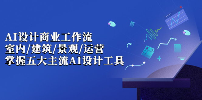 AI设计商业·工作流，室内·建筑·景观·运营，掌握五大主流AI设计工具-科景网创