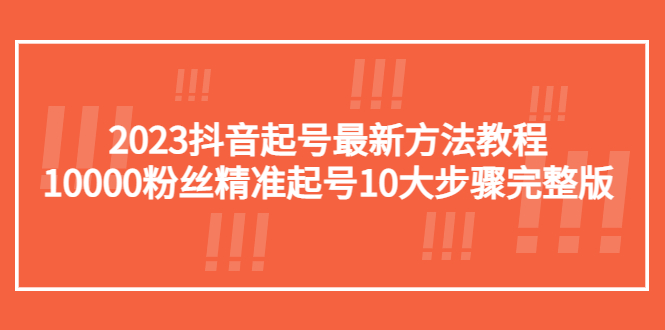 2023抖音起号最新方法教程：10000粉丝精准起号10大步骤完整版-科景网创