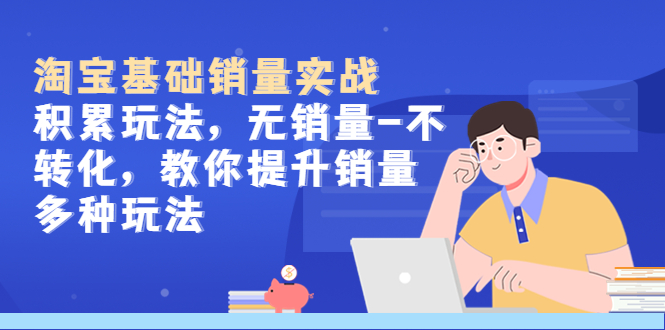 淘宝基础销量实战-积累玩法，无销量-不转化，教你提升销量多种玩法-科景网创
