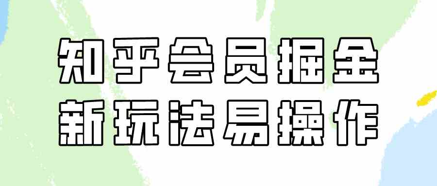 知乎会员掘金，新玩法易变现，新手也可日入300元（教程+素材）-科景网创
