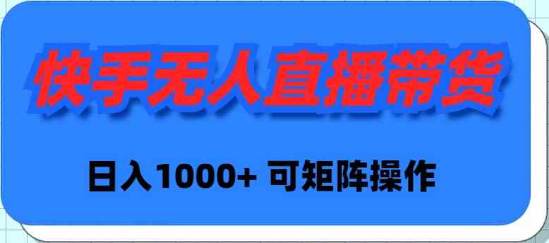 快手无人直播带货，新手日入1000+ 可矩阵操作-科景网创