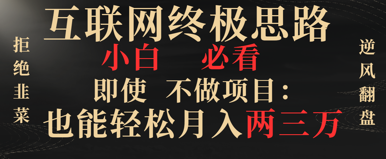互联网终极思路，小白必看，即使不做项目也能轻松月入两三万，拒绝韭菜…-科景网创