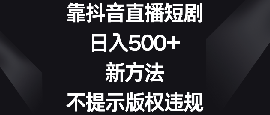 靠抖音直播短剧，日入500+，新方法、不提示版权违规-科景网创