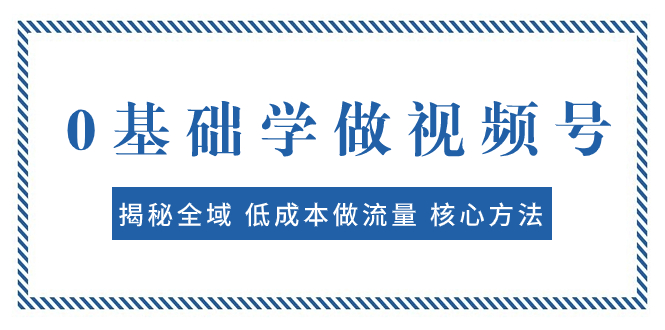 0基础学做视频号：揭秘全域 低成本做流量 核心方法  快速出爆款 轻松变现-科景网创