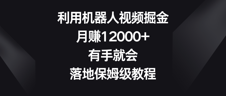 利用机器人视频掘金，月赚12000+，有手就会，落地保姆级教程-科景网创