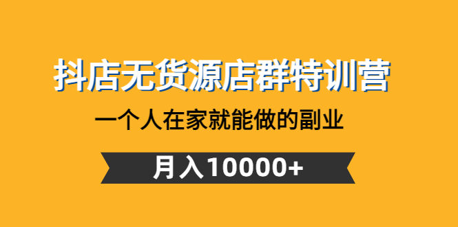 抖店无货源店群特训营：一个人在家就能做的副业，月入10000+-科景网创