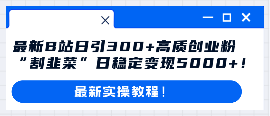 最新B站日引300+高质创业粉教程！“割韭菜”日稳定变现5000+！-科景网创