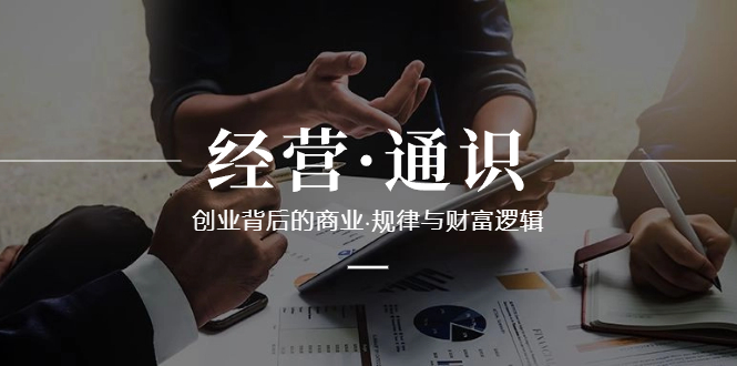经营·通识，创业背后的商业·规律与财富逻辑（10节课）-科景网创