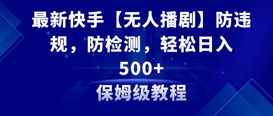 最新快手【无人播剧】防违规，防检测，多种变现方式，日入500+教程+素材-科景网创