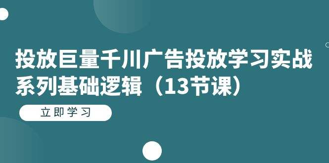 投放巨量千川广告投放学习实战系列基础逻辑（13节课）-科景网创