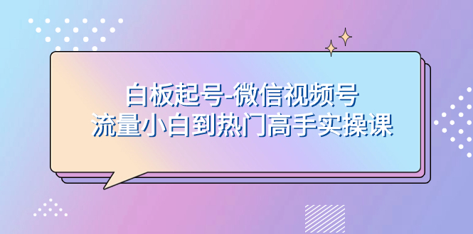 白板起号-微信视频号流量小白到热门高手实操课-科景网创