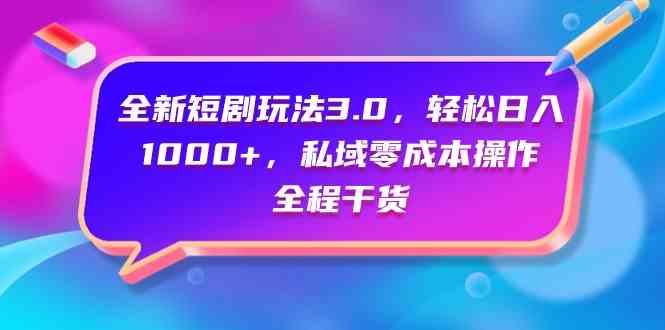 全新短剧玩法3.0，轻松日入1000+，私域零成本操作，全程干货-科景网创