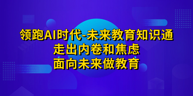 领跑·AI时代-未来教育·知识通：走出内卷和焦虑，面向未来做教育-科景网创