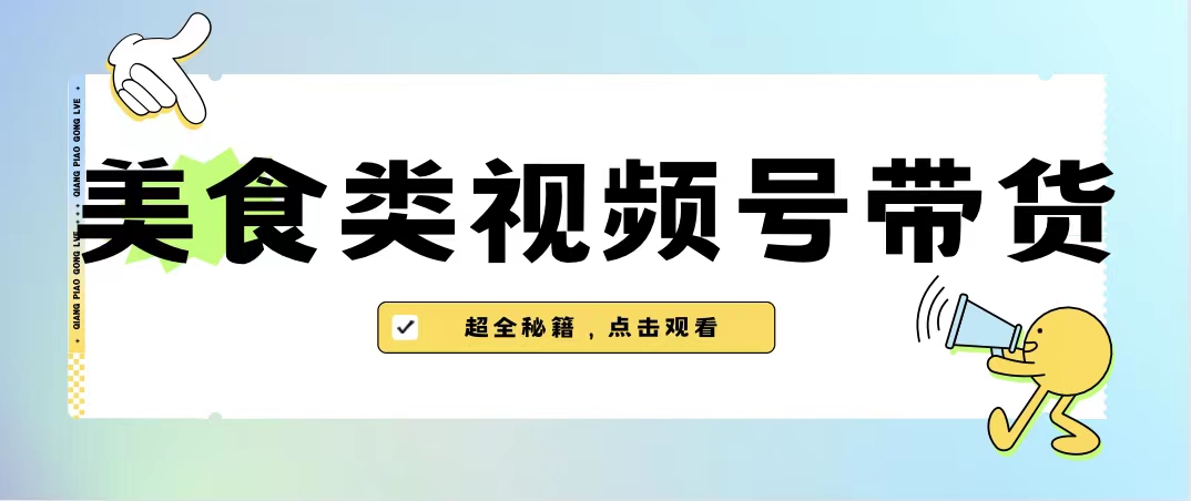 美食类视频号带货【内含去重方法】-科景网创