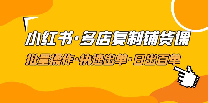 小红书·多店复制铺货课，批量操作·快速出单·日出百单（更新2023年2月）-科景网创