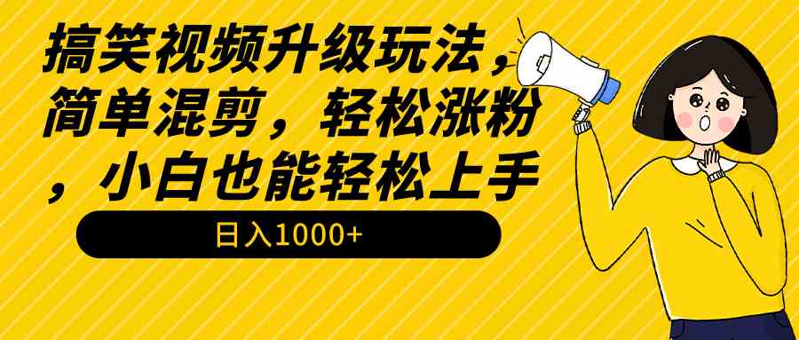 搞笑视频升级玩法，简单混剪，轻松涨粉，小白也能上手，日入1000+教程+素材-科景网创
