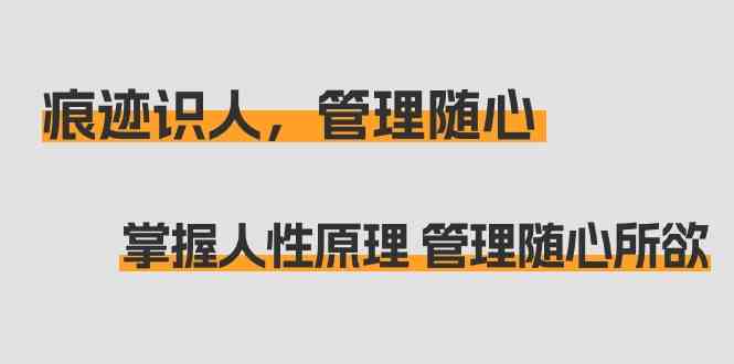 痕迹 识人，管理随心：掌握人性原理 管理随心所欲（31节课）-科景网创