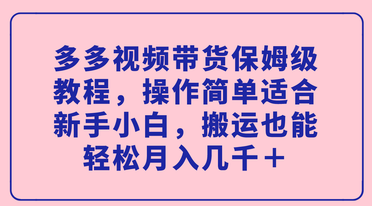 多多视频带货保姆级教程，操作简单适合新手小白，搬运也能轻松月入几千＋-科景网创