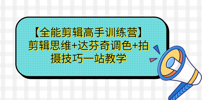【全能剪辑高手训练营】剪辑思维+达芬奇调色+拍摄技巧一站教学-科景网创