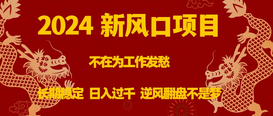 2024新风口项目，不在为工作发愁，长期稳定，日入过千 逆风翻盘不是梦-科景网创