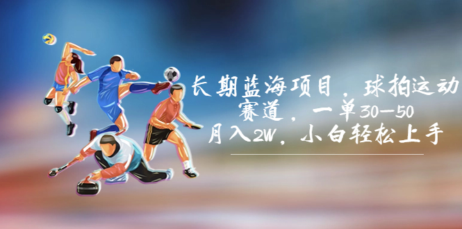 长期蓝海项目，球拍运动赛道，一单30-50，月入2W，小白轻松上手。-科景网创