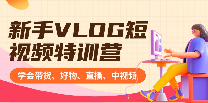 新手VLOG短视频特训营：学会带货、好物、直播、中视频、赚Q方法（16节课）-科景网创