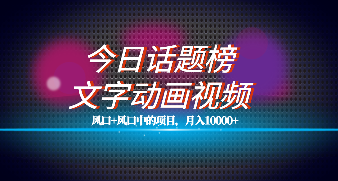 全网首发文字动画视频+今日话题2.0项目教程，平台扶持流量，月入五位数-科景网创