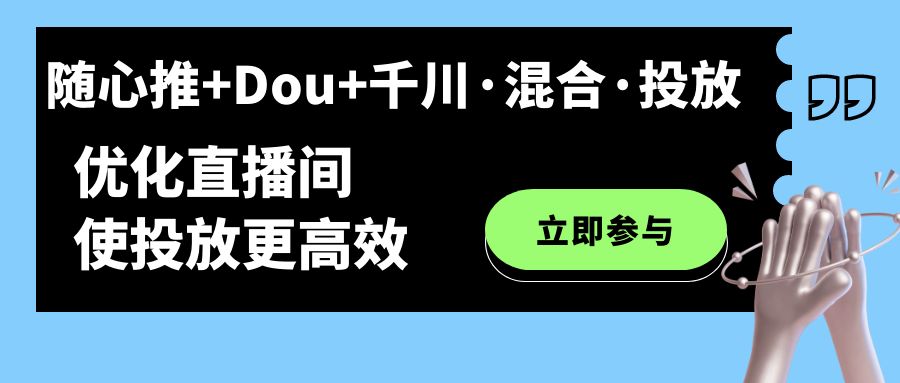 随心推+Dou+千川·混合·投放新玩法，优化直播间使投放更高效-科景网创