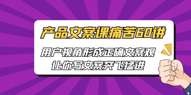 产品文案课痛苦60讲，用户视角形成正确文案观，让你写文案突飞猛进-科景网创