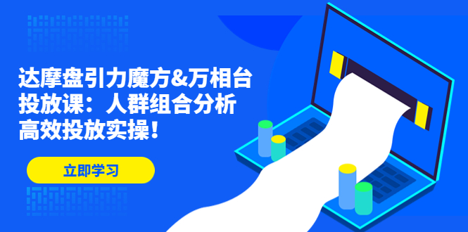 达摩盘引力魔方&万相台投放课：人群组合分析，高效投放实操！-科景网创