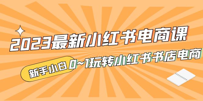 2023最新小红书·电商课，新手小白从0~1玩转小红书书店电商-科景网创