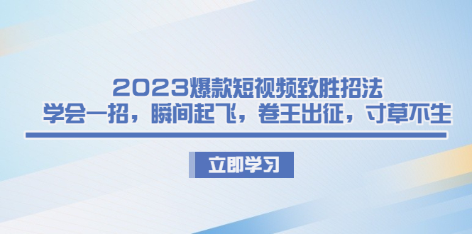 2023爆款短视频致胜招法，学会一招，瞬间起飞，卷王出征，寸草不生-科景网创